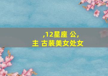 ,12星座 公,主 古装美女处女